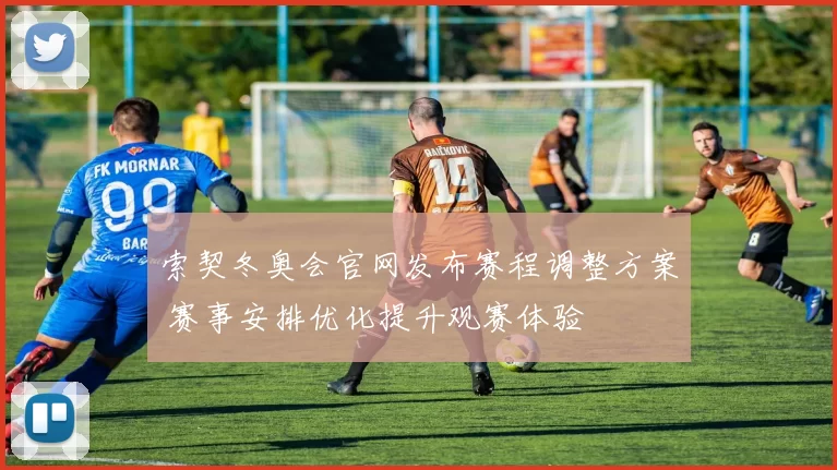 索契冬奥会官网发布赛程调整方案 赛事安排优化提升观赛体验