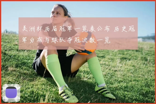 美洲杯历届冠军一览表公布 历史冠军分布与球队夺冠次数一览