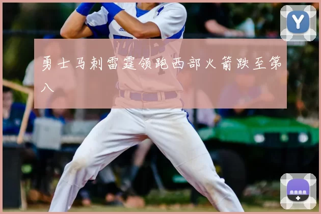 勇士马刺雷霆领跑西部火箭跌至第八