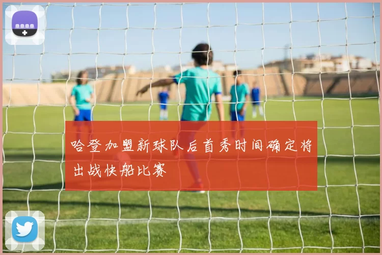 哈登加盟新球队后首秀时间确定将出战快船比赛