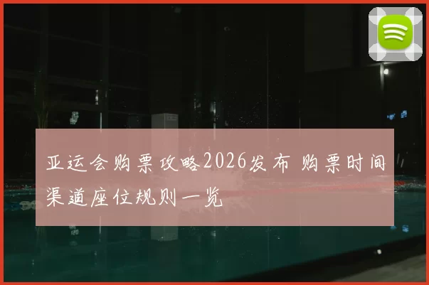 亚运会购票攻略2026发布 购票时间渠道座位规则一览