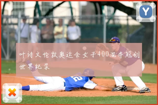 叶诗文伦敦奥运会女子400混夺冠创世界纪录