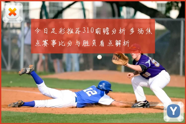今日足彩推荐310前瞻分析 多场焦点赛事比分与胜负看点解析