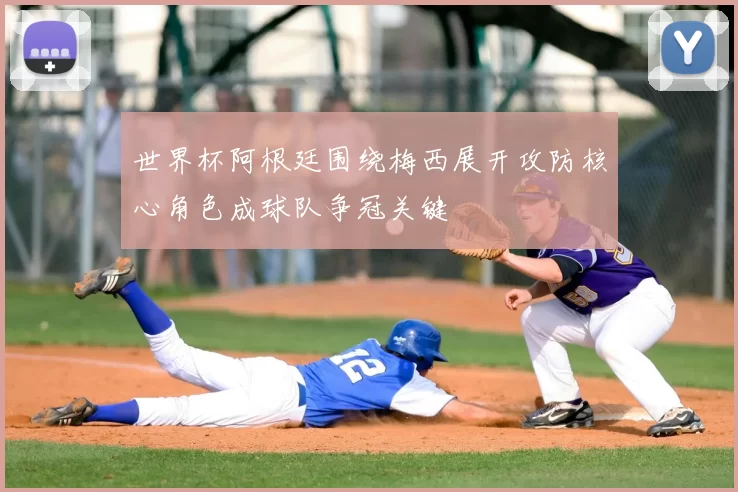 世界杯阿根廷围绕梅西展开攻防核心角色成球队争冠关键