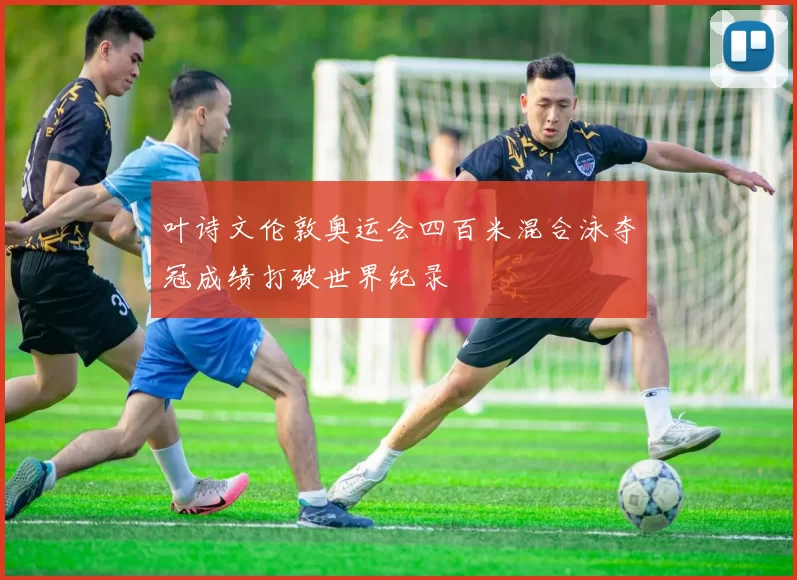 叶诗文伦敦奥运会四百米混合泳夺冠成绩打破世界纪录