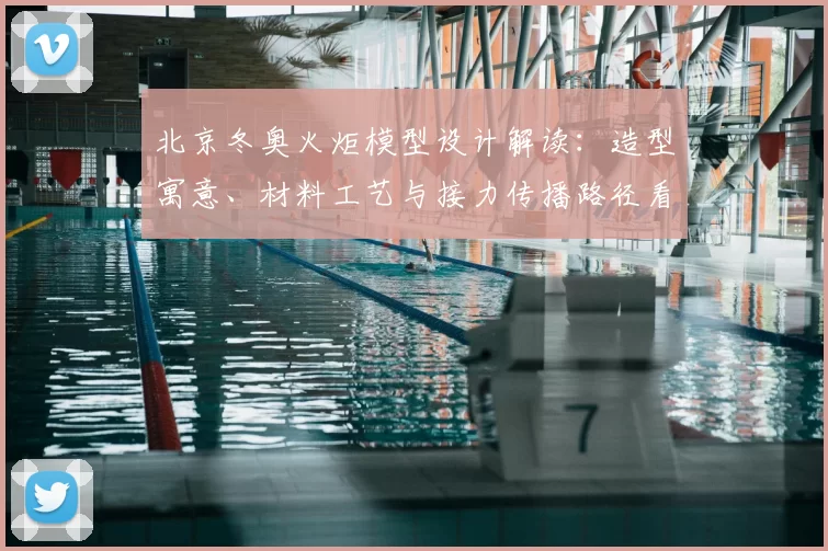 北京冬奥火炬模型设计解读：造型寓意、材料工艺与接力传播路径看点