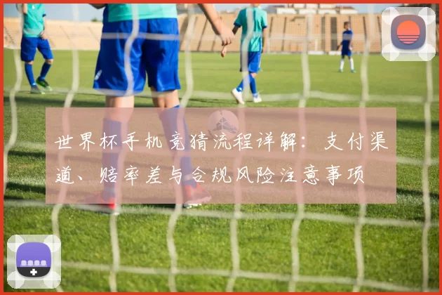 世界杯手机竞猜流程详解：支付渠道、赔率差与合规风险注意事项