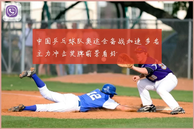 中国乒乓球队奥运会备战加速 多名主力冲击奖牌前景看好