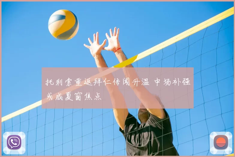 托利索重返拜仁传闻升温 中场补强或成夏窗焦点