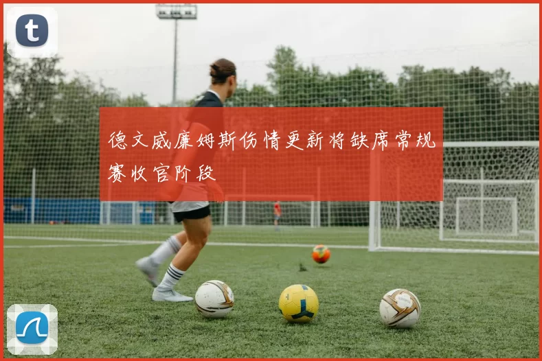 德文威廉姆斯伤情更新将缺席常规赛收官阶段