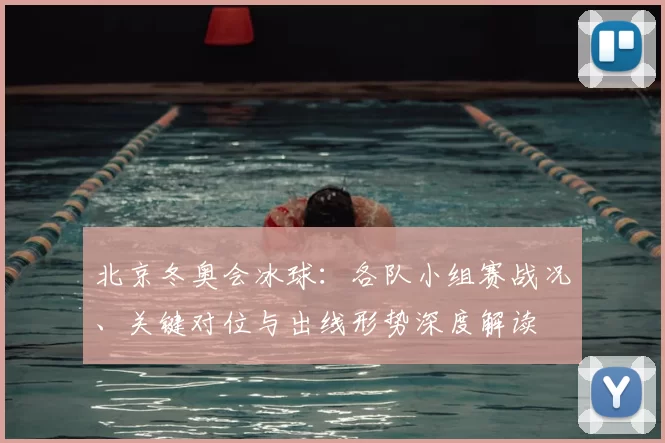 北京冬奥会冰球：各队小组赛战况、关键对位与出线形势深度解读