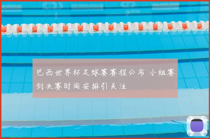 巴西世界杯足球赛赛程公布 小组赛到决赛时间安排引关注