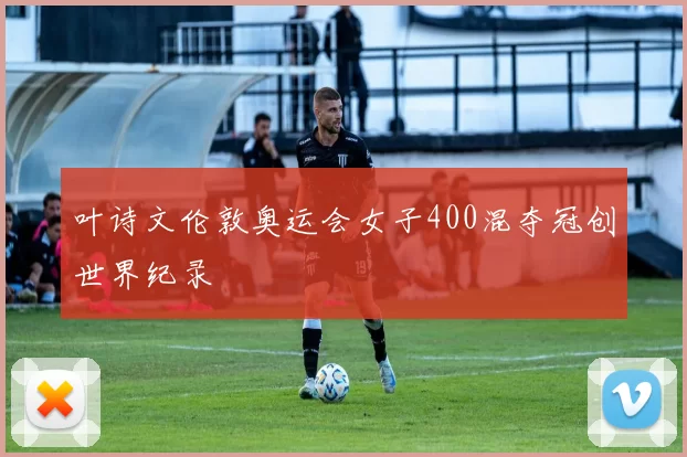 叶诗文伦敦奥运会女子400混夺冠创世界纪录