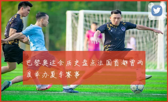 巴黎奥运会历史盘点法国首都曾两度举办夏季赛事