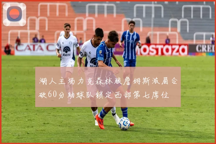 湖人主场力克森林狼詹姆斯浓眉合砍60分助球队锁定西部第七席位