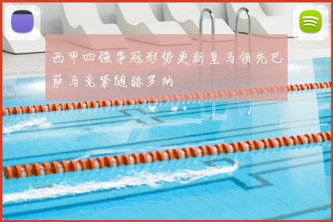 西甲四强争冠形势更新皇马领先巴萨马竞紧随赫罗纳