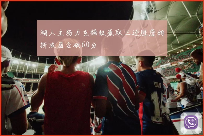 湖人主场力克强敌豪取三连胜詹姆斯浓眉合砍60分