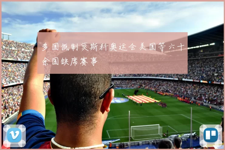 多国抵制莫斯科奥运会美国等六十余国缺席赛事