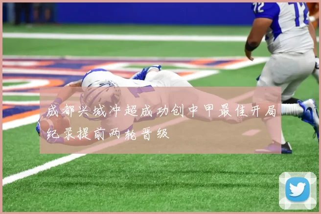 成都兴城冲超成功创中甲最佳开局纪录提前两轮晋级