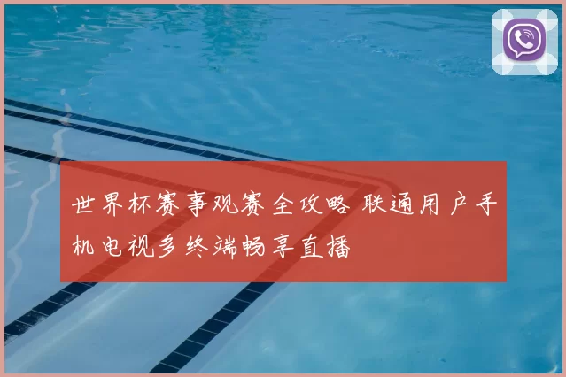 世界杯赛事观赛全攻略 联通用户手机电视多终端畅享直播