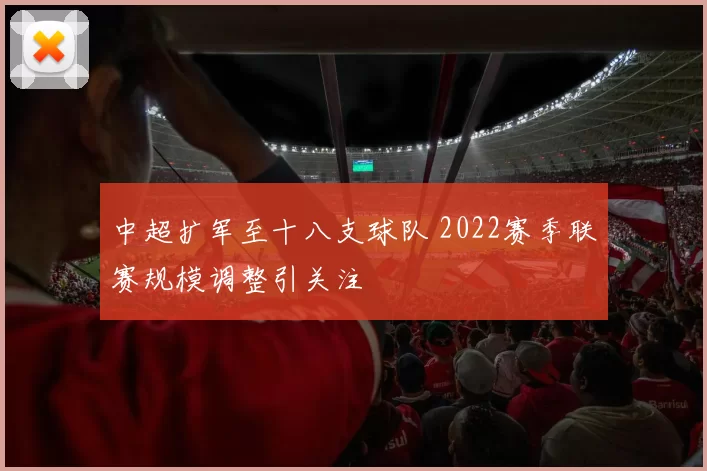 中超扩军至十八支球队 2022赛季联赛规模调整引关注