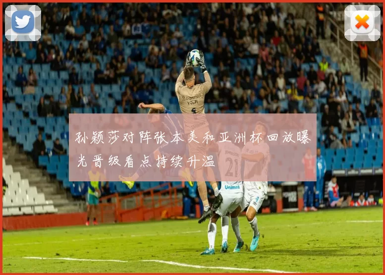 孙颖莎对阵张本美和亚洲杯回放曝光晋级看点持续升温