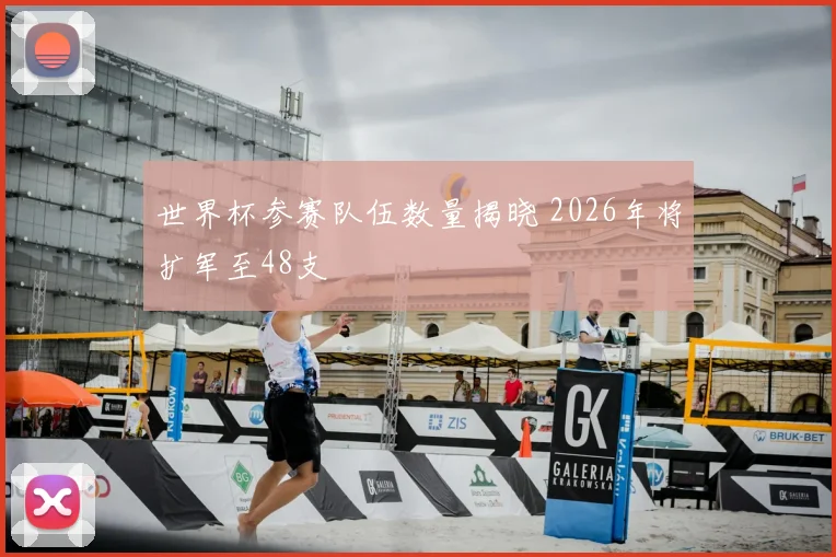 世界杯参赛队伍数量揭晓 2026年将扩军至48支