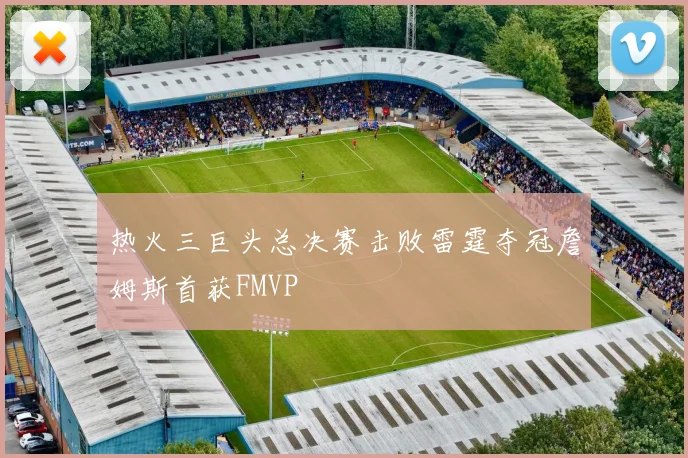 热火三巨头总决赛击败雷霆夺冠詹姆斯首获FMVP