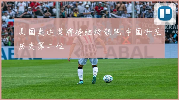 美国奥运奖牌榜继续领跑 中国升至历史第二位