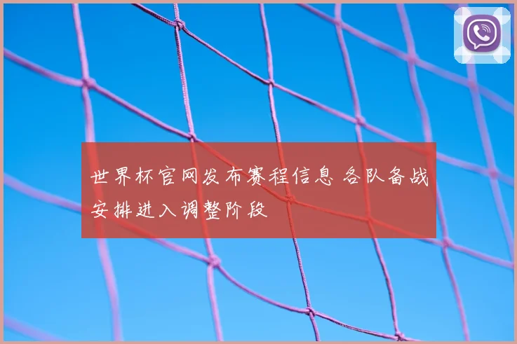 世界杯官网发布赛程信息 各队备战安排进入调整阶段