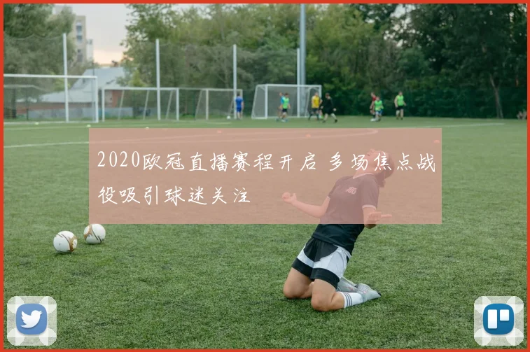 2020欧冠直播赛程开启 多场焦点战役吸引球迷关注