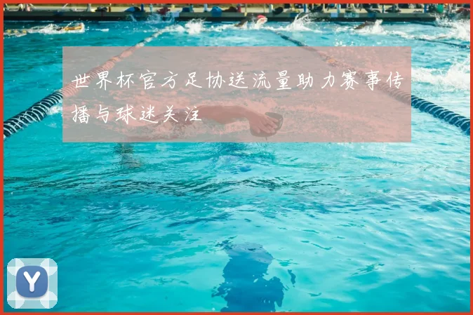 世界杯官方足协送流量助力赛事传播与球迷关注