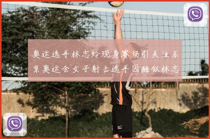 奥运选手林志玲现身赛场引关注东京奥运会女子射击选手因酷似林志玲走红