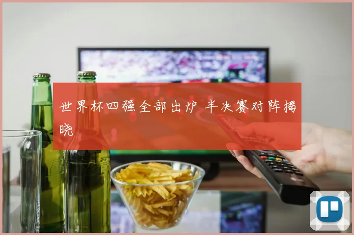 世界杯四强全部出炉 半决赛对阵揭晓