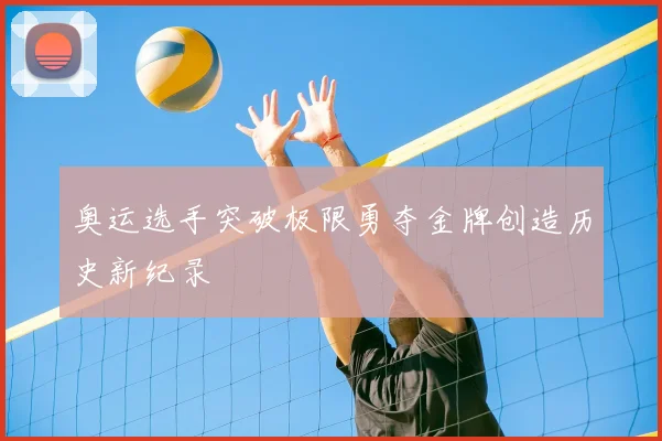 奥运选手突破极限勇夺金牌创造历史新纪录