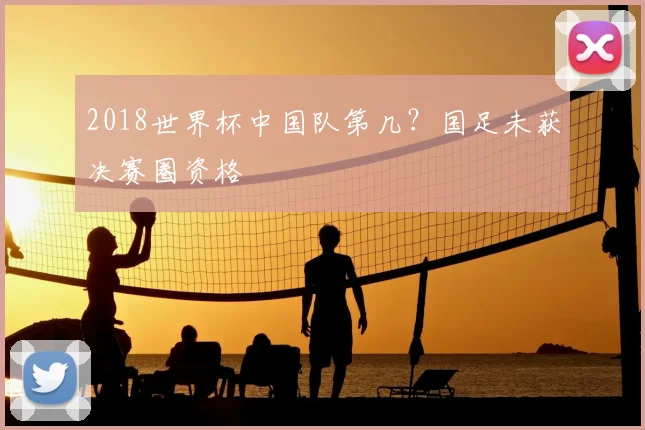 2018世界杯中国队第几?国足未获决赛圈资格