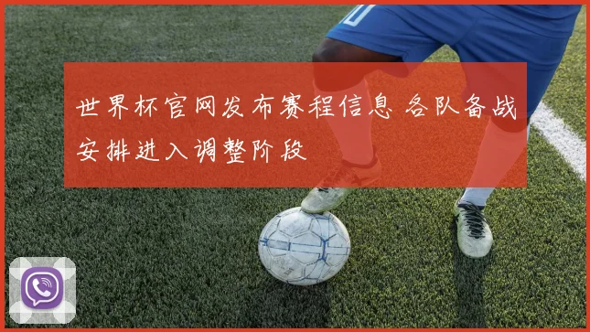 世界杯官网发布赛程信息 各队备战安排进入调整阶段