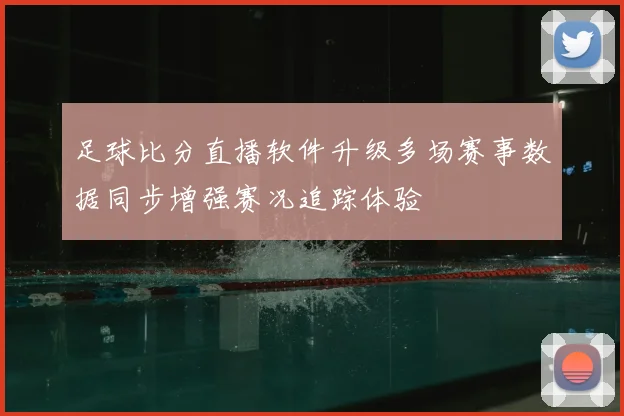 足球比分直播软件升级多场赛事数据同步增强赛况追踪体验