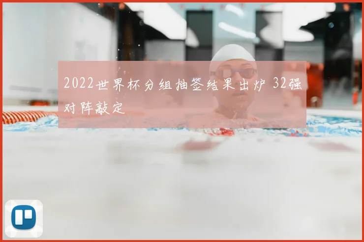 2022世界杯分组抽签结果出炉 32强对阵敲定