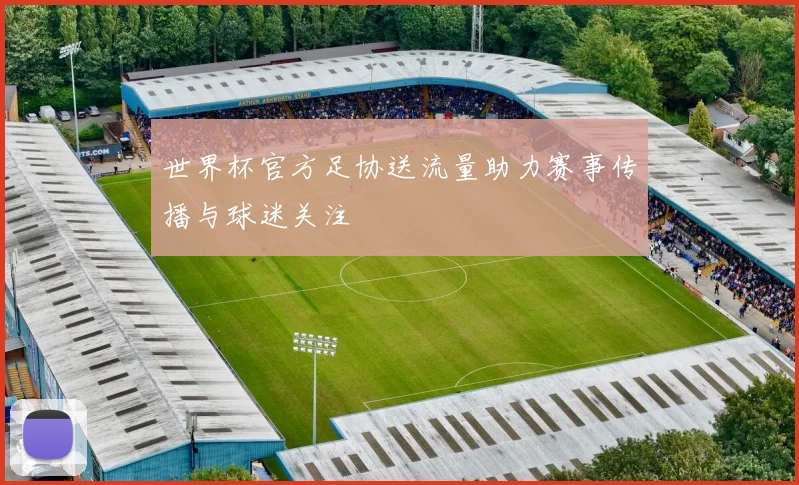 世界杯官方足协送流量助力赛事传播与球迷关注